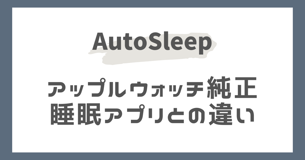AutoSleep（オートスリープ）と純正睡眠アプリの違い