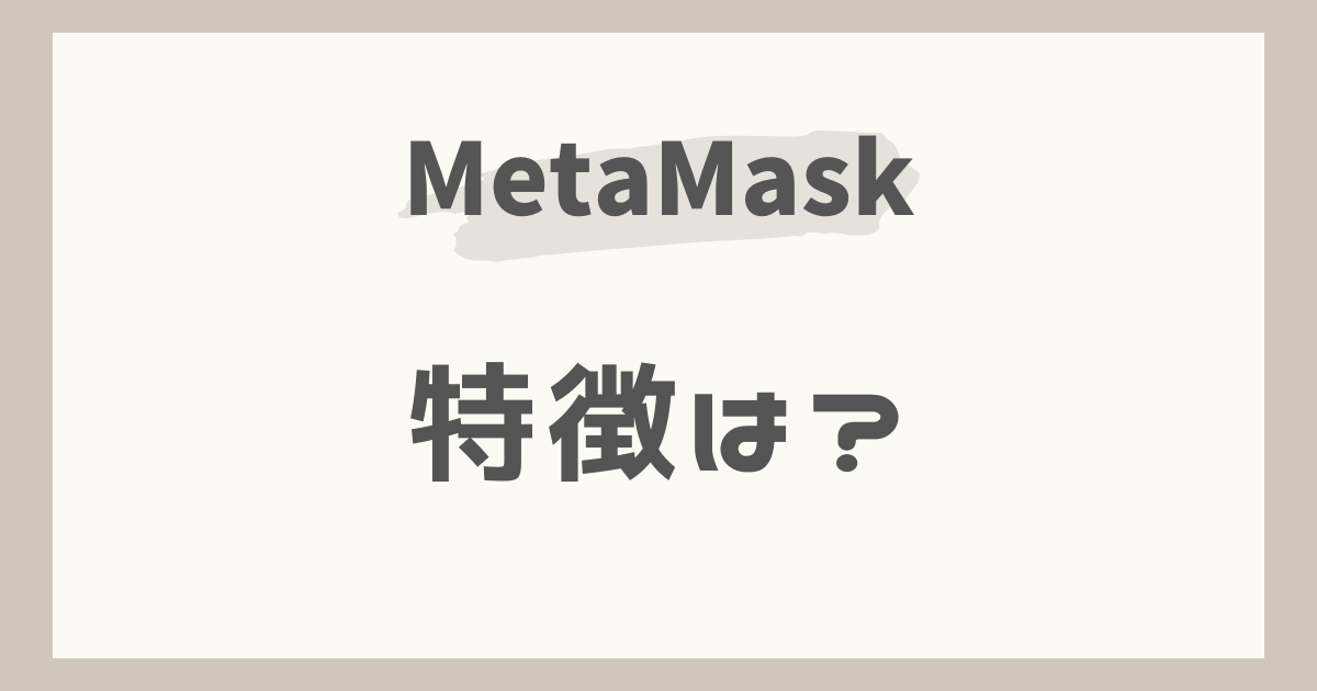 メタマスク（MetaMask）の特徴